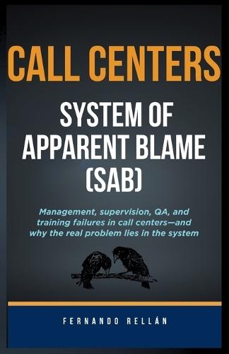 Call Centers: System of Apparent Blame (SAB): Management, supervision, QA, and training failures in call centers-and why the real problem lies in the system