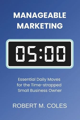 Manageable Marketing: Essential Daily Moves for the Time-Strapped Small Business Owner