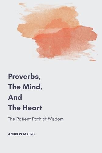 Proverbs, the Mind, and the Heart: The Patient Path of Wisdom