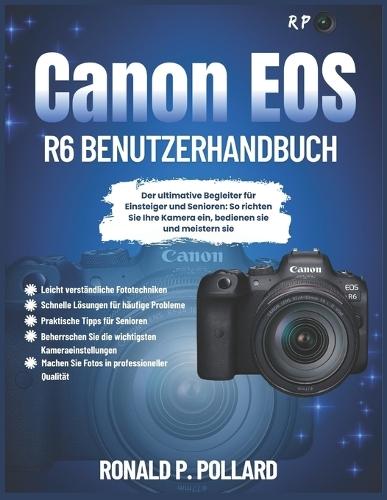 Canon EOS R6 Benutzerhandbuch: Der ultimative Begleiter für Einsteiger und Senioren: So richten Sie Ihre Kamera ein, bedienen sie und meistern sie