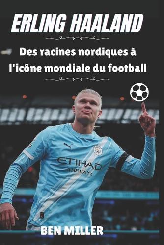 Erling Haaland: Des racines nordiques à l'icône mondiale du football