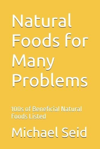 Natural Foods for Many Problems: 100s of Beneficial Natural Foods Listed