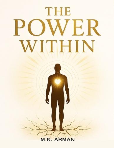 The Power Within: Master Self-Love, Cultivate Self-Respect, Strengthen Emotional Control, And Break Free From Destructive Patterns To Transform Your Personal And Professional Life