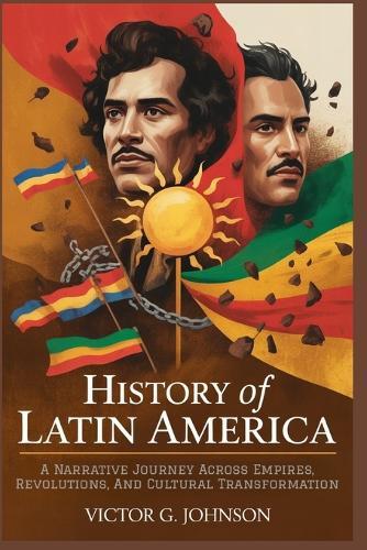 History Of Latin America: A Narrative Journey Across Empires, Revolutions, And Cultural Transformation