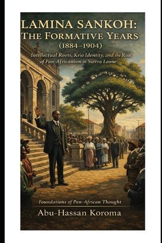 Lamina Sankoh: The Formative Years (1884-1904): Intellectual Roots, Krio Identity, and the Rise of Pan-Africanism in Sierra Leone