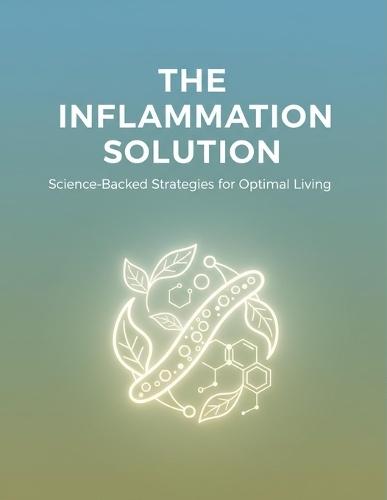 The Inflammation Solution: Science-Backed Strategies For Optimal Living