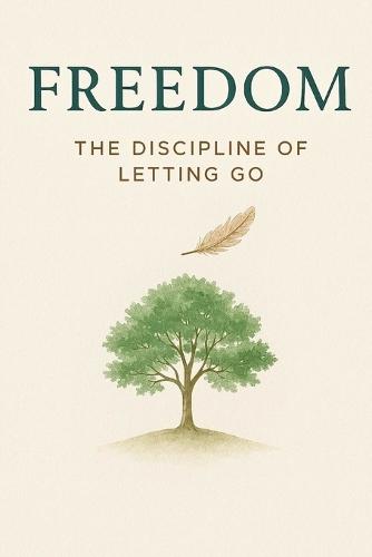 Freedom: The Discipline of Letting Go: The Path to Inner Peace through Letting Go