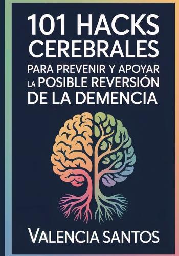 101 Hacks Cerebrales para prevenir y apoyar la posible reversión de la demencia: Rutinas cotidianas y amables para fortalecer la función cognitiva y reducir riesgos comunes de declive