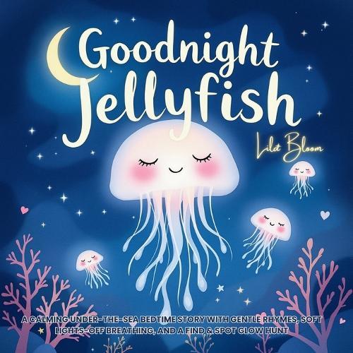 Goodnight, Jellyfish: A Calming Under-the-Sea Bedtime Story with Gentle Rhymes, Soft Lights-Off Breathing, and a Find & Spot Glow Hunt
