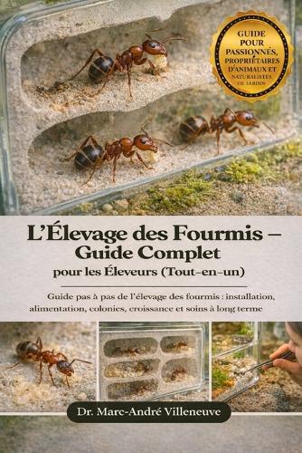 L'Élevage des Fourmis - Guide Complet pour les Éleveurs (Tout-en-un): Guide pas à pas de l'élevage des fourmis: installation, alimentation, colonies, croissance et soins à long terme