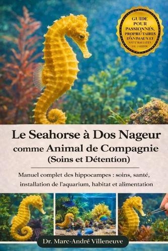 Le Seahorse à Dos Nageur comme Animal de Compagnie (Soins et Détention): Manuel complet des hippocampes: soins, santé, installation de l'aquarium, habitat et alimentation