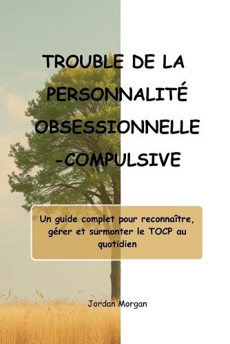 Trouble de la Personnalité Obsessionnelle-Compulsive: Un guide complet pour reconnaître, gérer et surmonter le TOCP au quotidien