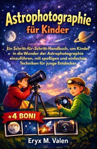 Astrophotographie für Kinder: Ein Schritt-für-Schritt-Handbuch, um Kinder in die Wunder der Astrophotographie einzuführen, mit spaßigen und einfachen Techniken für junge Entdecker