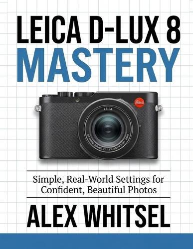Leica D-Lux 8 Mastery: Simple, Real-World Settings for Confident, Beautiful Photos