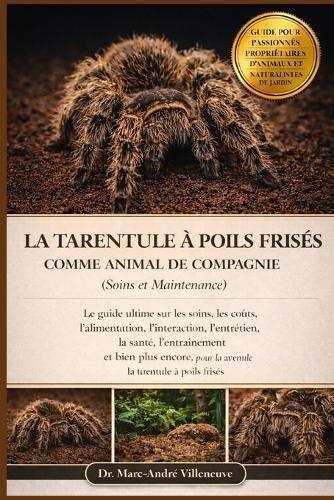 La Tarentule À Poils Frisés Comme Animal de Compagnie (Soins Et Maintenance): Le guide ultime sur les soins, les coûts, l'alimentation, l'interaction, l'entretien, la santé, l'entraînement et bien plus encore pour la tarentule à poils frisés