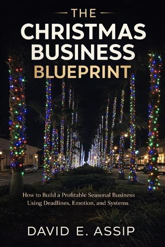 The Christmas Business Blueprint: How to Build A Profitable Seasonal Business Using Deadlines, Emotion, and systems.