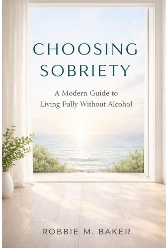 Choosing sobriety: A modern guide to living fully without alcohol