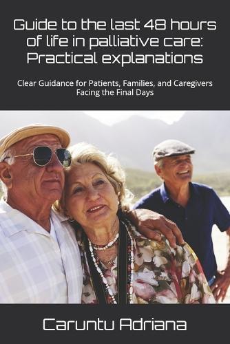 Guide to the last 48 hours of life in palliative care: Practical explanations: Clear Guidance for Patients, Families, and Caregivers Facing the Final Days