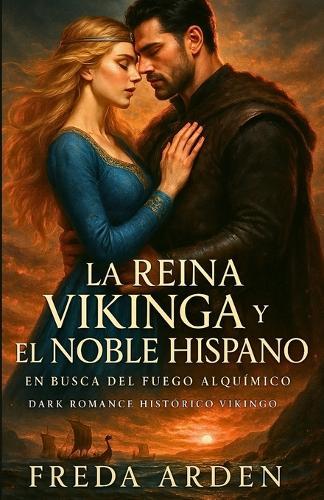 LA REINA VIKINGA Y EL NOBLE HISPANO. EN BUSCA DEL FUEGO ALQUÍMICO. Dark Romance Histórico Vikingo en Español: Un amor prohibido en un mar que ardía. Novela Romántica Histórica de Enemigos a Amantes