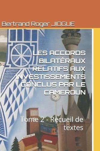 Les Accords Bilatéraux Relatifs Aux Investissements Conclus Par Le Cameroun: Tome 2 - Recueil de textes