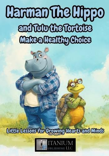 Harman the Hippo and Tulu the Tortoise Make a Healthy Choice: Little Lessons for Growing Hearts and Minds