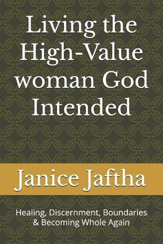 Living The High-Value Woman God Intended: Healing, Discernment, Boundaries & Becoming Whole Again