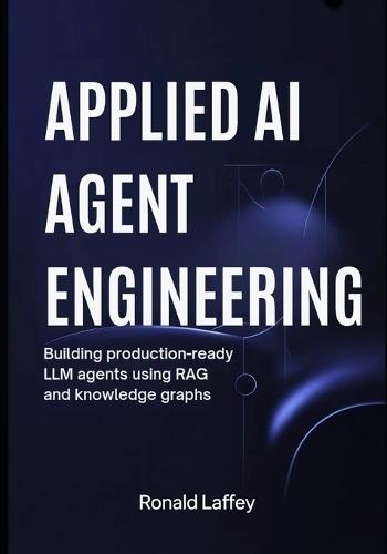 Applied AI Agent Engineering: Building Production-Ready LLM Agents Using RAG and Knowledge Graphs