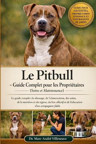 Le Pitbull - Guide Complet pour les Propriétaires (Soins et Maintenance): Le guide complet du dressage, de l'alimentation, des soins, de la nutrition et du régime, du lien affectif et de l'éducation d'un compagnon fidèle