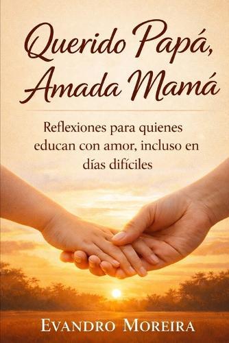 Querido Papá, Amada Mamá: Reflexiones para quienes educan con amor, incluso en los días difíciles