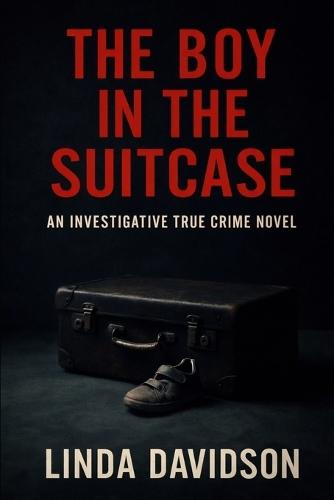 The Boy in the Suitcase: An Investigative True Crime Novel