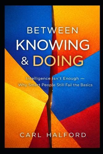 Between Knowing & Doing: You Already Know This: Intelligence Isn't Enough - Why Smart People Still Fail the Basics