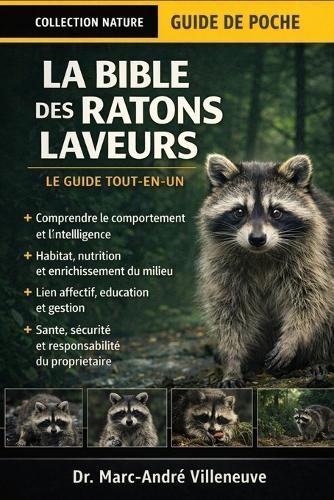 La Bible des Ratons Laveurs (Le Guide Tout-en-un): Guide complet pour prendre soin des ratons laveurs, les comprendre et les gérer - Comportement, habitat, nutrition, lien affectif, enrichissement....propriétaires débutants