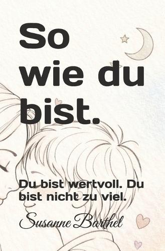 So wie du bist.: Du bist wertvoll. Du bist nicht zu viel.
