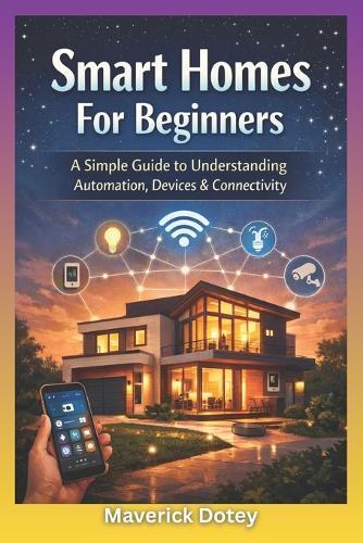 Smart Homes For Beginners: A Simple Guide to Understanding Automation, Devices & Connectivity