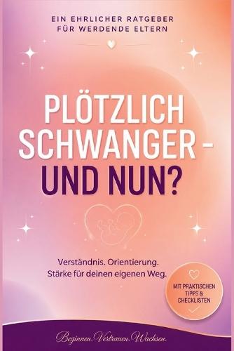 Plötzlich schwanger - und nun?: Ein ehrlicher Ratgeber für werdende Eltern