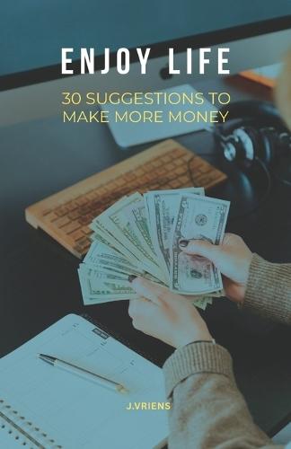 Enjoy Life: 30 Suggestions to make more money