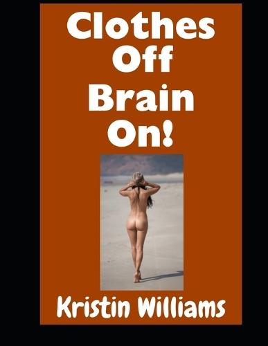 Clothes Off, Brain On!: Don't Even Think About Getting Naked, My Friends. Just Do It!