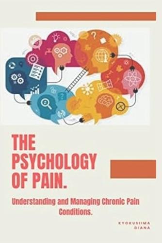 The Psychology of Pain: Understanding and Managing Chronic Pain Conditions.
