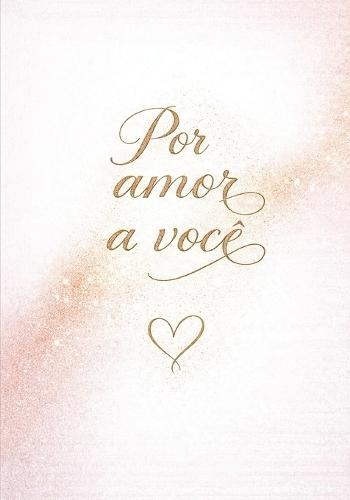 Por amor a você: Palavras de amor para presentear, compartilhar e sentir juntos