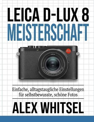 Leica D-Lux 8 Meisterschaft: Einfache, alltagstaugliche Einstellungen für selbstbewusste, schöne Fotos