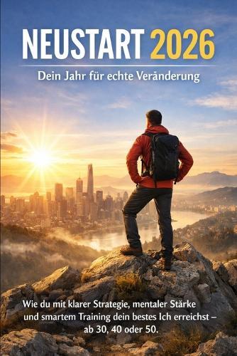 Neustart 2026 Dein Jahr für echte Veränderung"": Wie du mit klarer Strategie, mentaler Stärke und smartem Training dein bestes Ich erreichst - ab 30, 40 oder 50