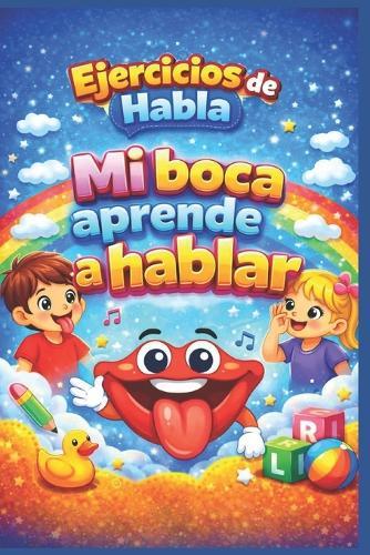 Ejercicios de Habla Mi boca aprende a hablar: Estimulación del Lenguaje Infantil Paso a Paso, Habla Fácil Prácticas Guiadas para Niños de 3 a 8 años.