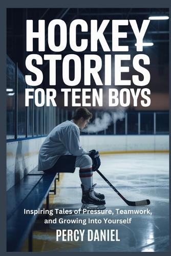 Hockey Stories for Teen Boys: Inspiring Tales of Pressure, Teamwork, and Growing Into Yourself