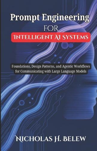 Prompt Engineering for Intelligent AI Systems: Foundations, Design Patterns, and Agentic Workflows for Communicating with Large Language Models.