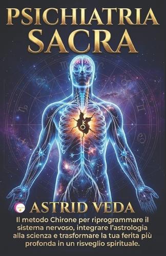 Psichiatria Sacra: Il Metodo Chirone per riprogrammare il sistema nervoso, integrare l'astrologia alla scienza e trasformare la tua ferita più profonda in un risveglio spirituale
