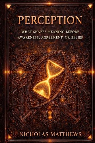 Perception: THE GATES OF POSSIBILITY How Perception, Meaning, Attention, and Permission Decide What Can Happen