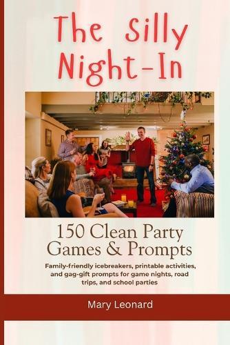 The Silly Night-In 150 Clean Party Games & Prompts: Family-friendly icebreakers, printable activities, and gag-gift prompts for game nights, road trips, and school parties