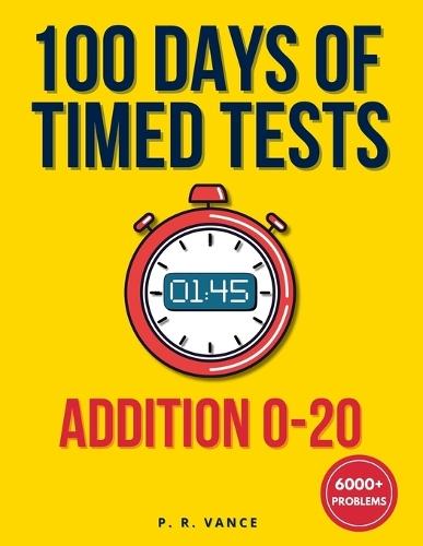 100 Days of Timed Tests: Addition 0-20: Math Drills for Grades K-2 Ages 5-8 Digits 0-20 Reproducible Practice Worksheets for Homeschooling & Classroom Math Fact Fluency & Speed