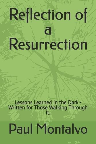 Reflection of a Resurrection: Lessons Learned in the Dark - Written for Those Walking Through It.