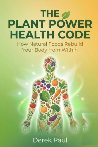 The Plant Power Health Code: How Natural Foods Rebuild Your Body from Within